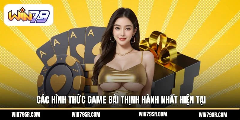 Các hình thức game bài thịnh hành nhất hiện tại