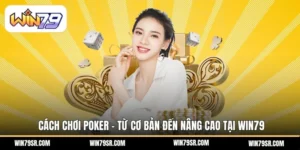 Cách Chơi Poker – Từ Cơ Bản Đến Nâng Cao Tại Win79