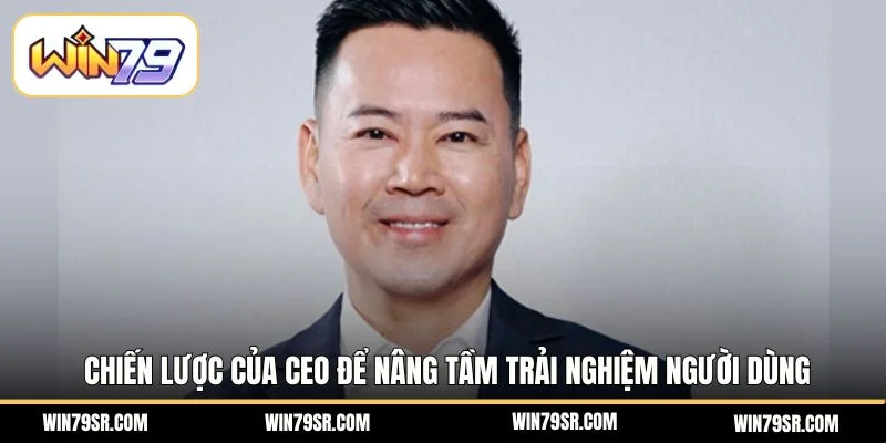 Chiến lược của Ceo để nâng tầm trải nghiệm người dùng