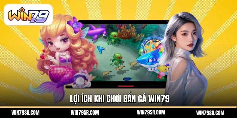 Lợi ích khi chơi Bắn cá Win79