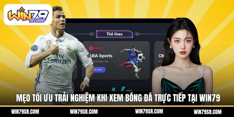 Mẹo tối ưu trải nghiệm khi xem bóng đá trực tiếp tại Win79